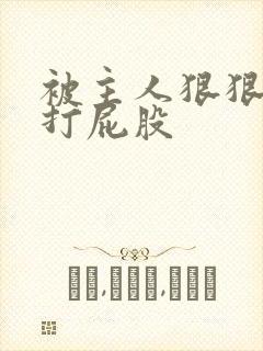 被主人狠狠调教打屁股