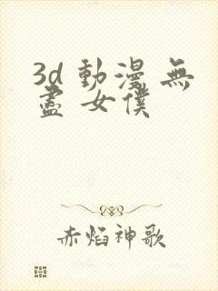 3d 动漫 无尽 女仆