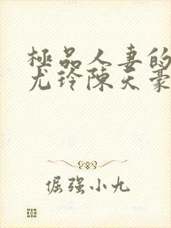 极品人妻的堕落尤玲陈天豪