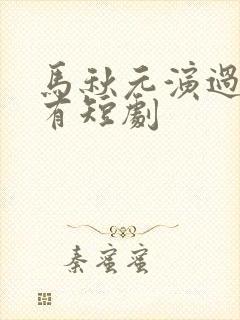 马秋元演过的所有短剧