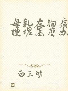 母乳左胸痛 有硬块怎么办