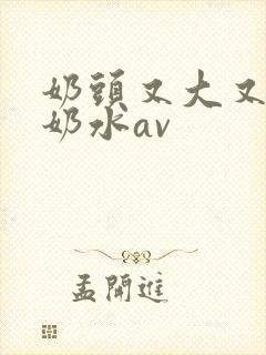 奶头又大又白喷奶水av