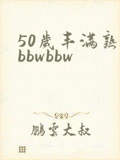 50岁丰满熟妇bbwbbw