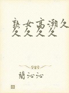 熟女高潮久久久久久久久