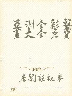 亚洲全彩系列漫画大全免费