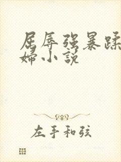 屈辱强暴蹂躏美妇小说