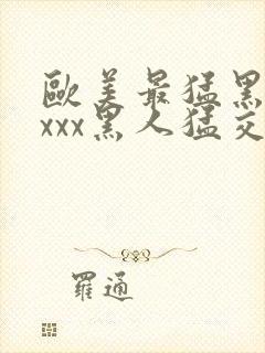 欧美最猛黑人xxxx黑人猛交69