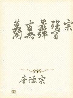 万古最强宗笔趣阁无弹窗