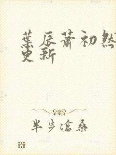 叶辰萧初然超前更新