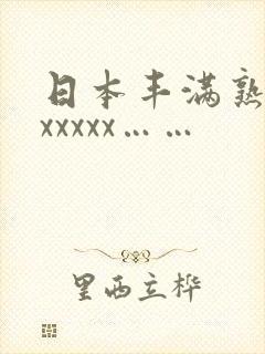 日本丰满熟妇色xxxxx……