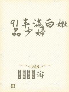 91丰满白嫩极品少妇