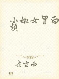 小嫩女冒白浆视频