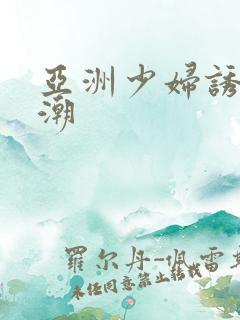 亚洲少妇诱惑高潮