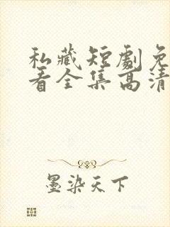 私藏短剧免费观看全集高清版