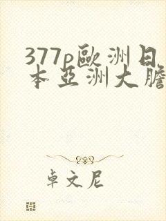 377p欧洲日本亚洲大胆色噜噜