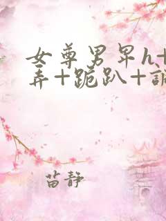 女尊男卑h+玩弄+跪趴+调教花