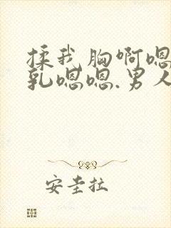 揉我胸啊嗯～吸乳嗯嗯.男人吸