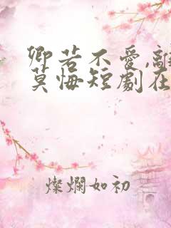 卿若不爱,离开莫悔短剧在线观看