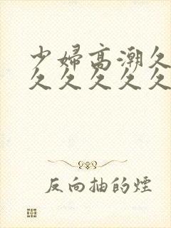 少妇高潮久久久久久久久久久久久000