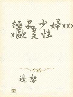 极品少妇xxxx欧美性