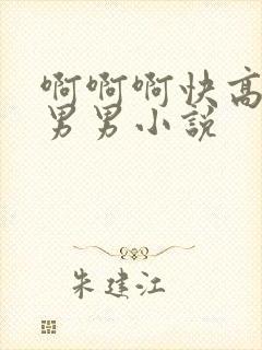 啊啊啊快高潮了男男小说