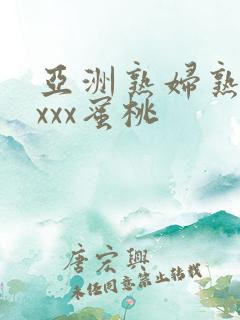 亚洲熟妇熟女ⅹxxx蜜桃