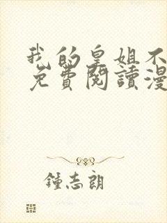 我的皇姐不好惹免费阅读漫画下拉式