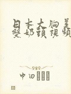 日本大胸美女露双奶头视频