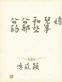 公公和儿媳妇的的那些事