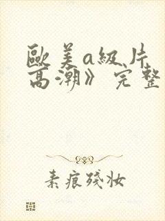 欧美a级片《性高潮》完整版