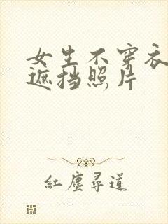 女生不穿衣服无遮挡照片