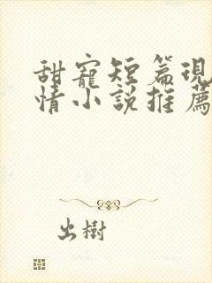 甜宠短篇现代言情小说推荐