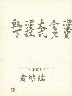 韩漫大全漫画网下拉式免费