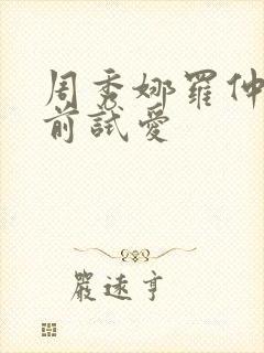 周秀娜罗仲谦婚前试爱