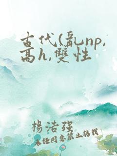古代(乱np,高h,双性