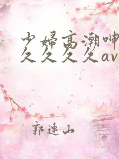 少妇高潮呻吟久久久久久av