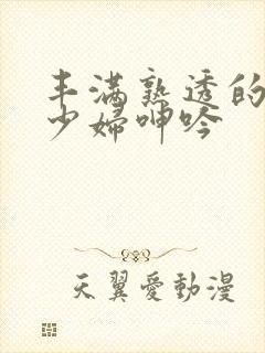 丰满熟透的白嫩少妇呻吟