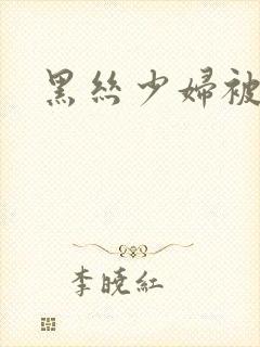 黑丝少妇被爆操