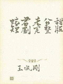 蛇君老公甜又宠短剧完整版