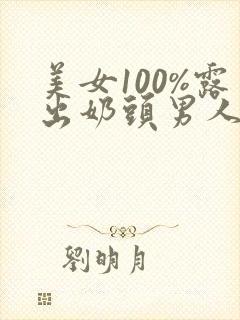 美女100%露出奶头男人吃乳头