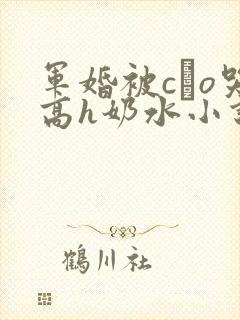 军婚被cαo哭高h奶水小说