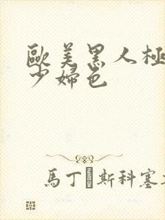 欧美黑人极品猛少妇色