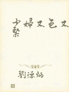 少妇又色又爽又紧