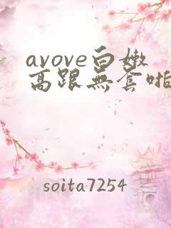 avove白嫩高跟无套啪啪