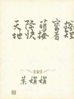 天降萌宝总裁爹地快接着短剧热播