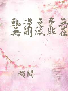 韩漫免费无羞遮无删减版在线看