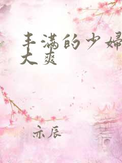 丰满的少妇被粗大爽