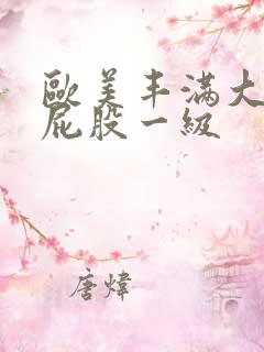 欧美丰满大乳大屁股一级