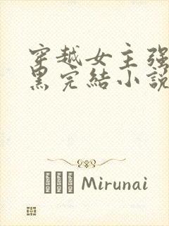 穿越女主强大腹黑完结小说