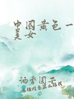 中国黄色一级片美女